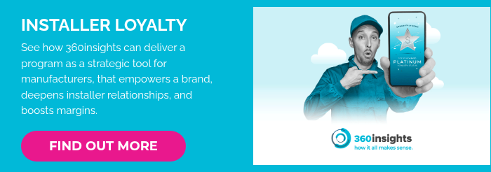 INSTALLER LOYALTY  See how 360insights can deliver a program as a strategic tool for manufacturers, that empowers a brand, deepens installer relationships, and boosts margins.  
